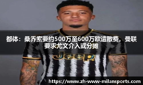 都体：桑乔索要约500万至600万欧遣散费，曼联要求尤文介入或分摊